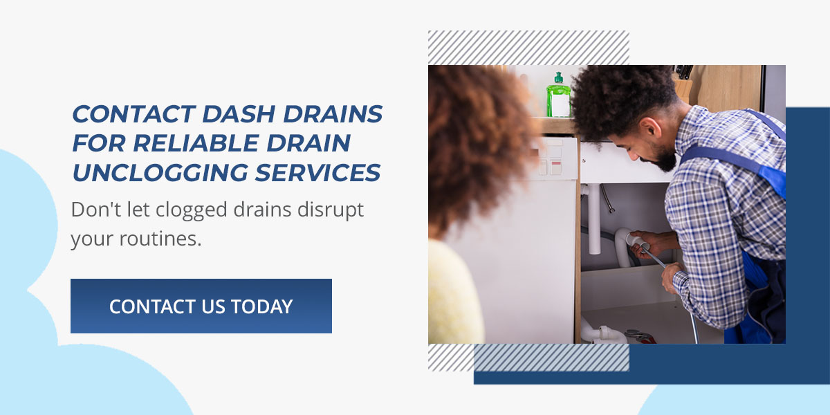 contact the plumbers at dash drains to unclog your drains